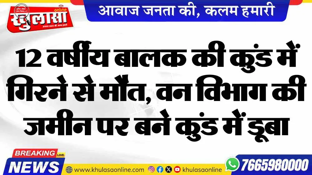 12 वर्षीय बालक की कुंड में गिरने से मौत, वन विभाग की जमीन पर बने कुंड में डूबा