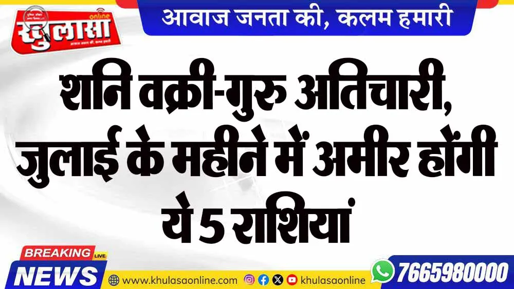 शनि वक्री-गुरु अतिचारी, जुलाई के महीने में अमीर होंगी ये 5 राशियां