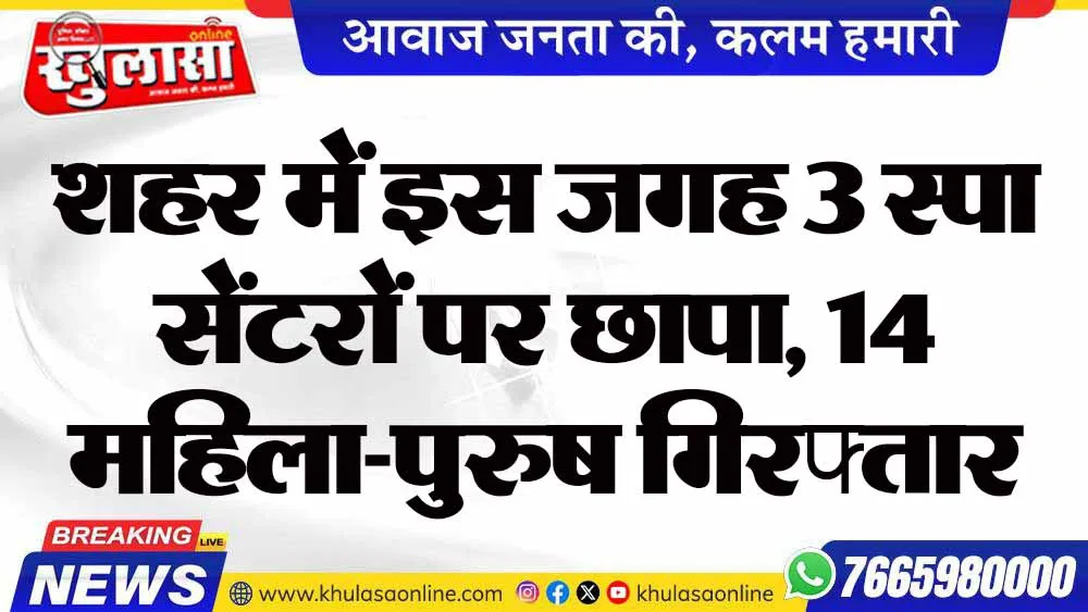 शहर में इस जगह 3 स्पा सेंटरों पर छापा, 14 महिला-पुरुष गिरफ्तार