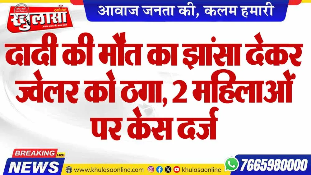 दादी की मौत का झांसा देकर ज्वेलर को ठगा, 2 महिलाओं पर केस दर्ज