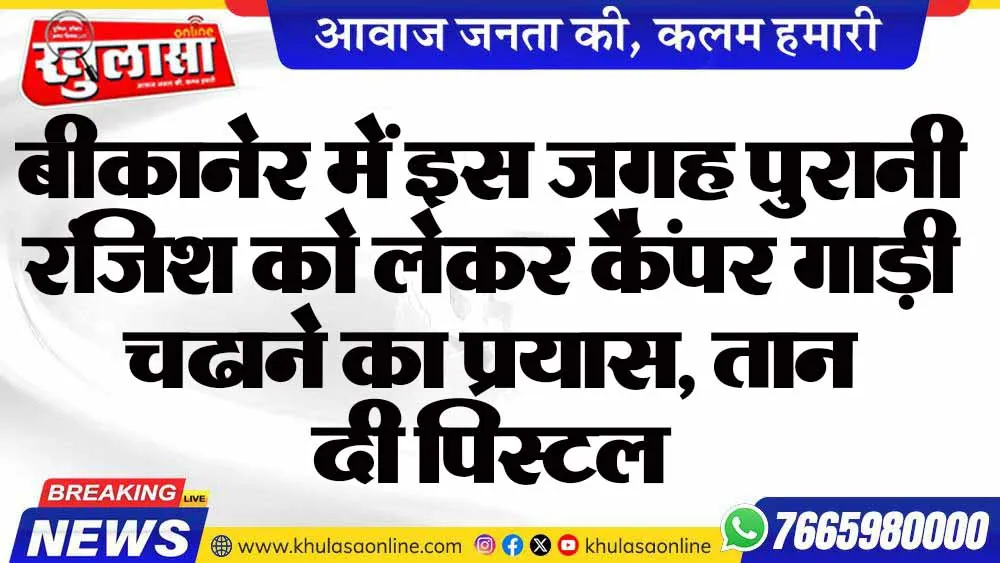 बीकानेर में इस जगह पुरानी रंजिश को लेकर कैंपर गाड़ी चढाने का प्रयास, तान दी पिस्टल