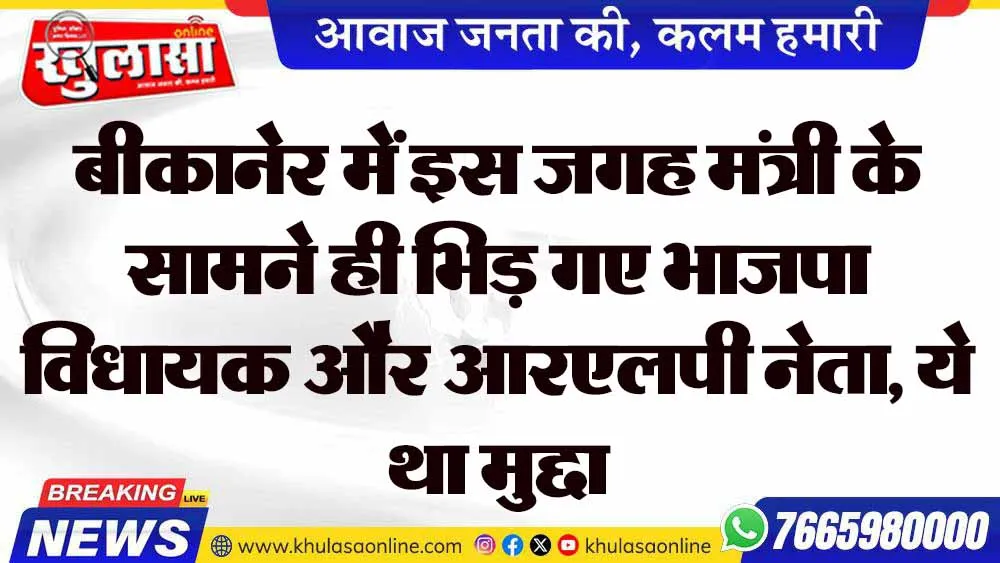 बीकानेर में इस जगह मंत्री के सामने ही भिड़ गए भाजपा विधायक और आरएलपी नेता, ये था मुद्दा
