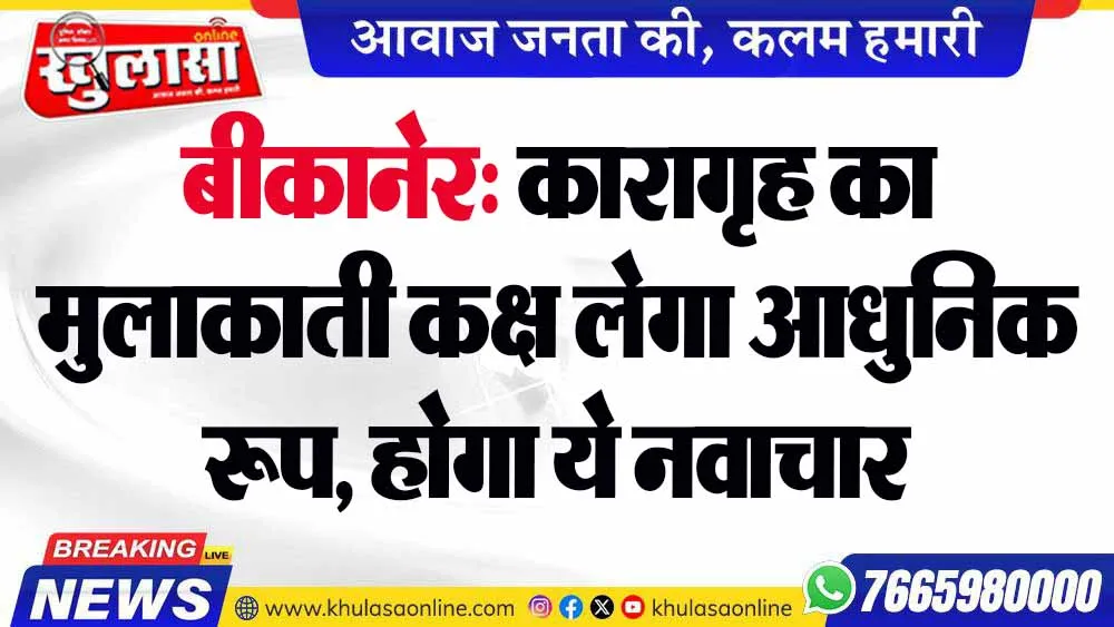 बीकानेर: कारागृह का मुलाकाती कक्ष लेगा आधुनिक रूप, होगा ये नवाचार