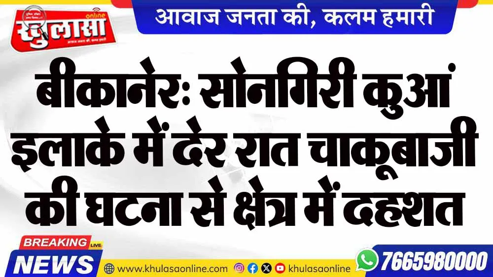 बीकानेर: सोनगिरी कुआं इलाके में देर रात चाकूबाजी की घटना से क्षेत्र में दहशत