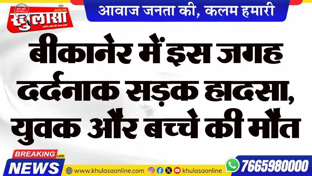 बीकानेर में इस जगह दर्दनाक सड़क हादसा, युवक और बच्चे की मौत