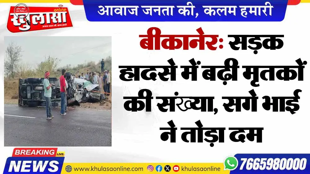 बीकानेर: सड़क हादसे में बढ़ी मृतकों की संख्या, सगे भाई ने तोड़ा दम
