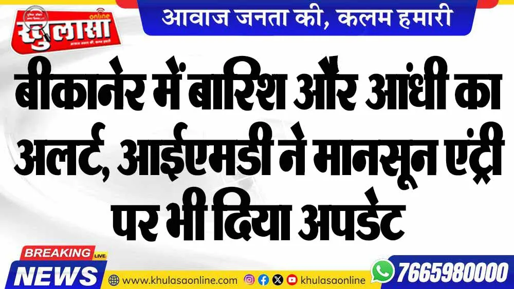 बीकानेर में बारिश और आंधी का अलर्ट, आईएमडी ने मानसून एंट्री पर भी दिया अपडेट