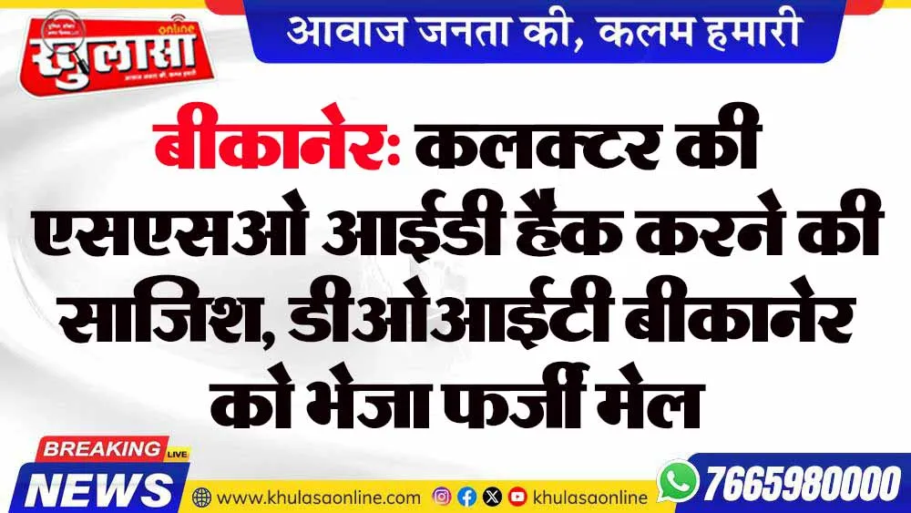 बीकानेर: कलक्टर की एसएसओ आईडी हैक करने की साजिश, डीओआईटी बीकानेर को भेजा फर्जी मेल