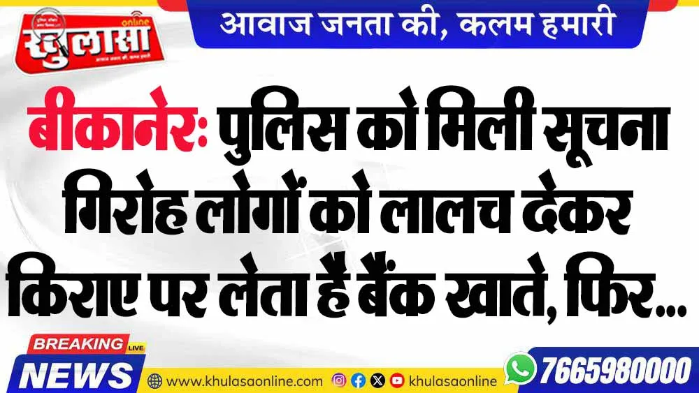 बीकानेर: पुलिस को मिली सूचना गिरोह लोगों को लालच देकर किराए पर लेता है बैंक खाते, फिर...