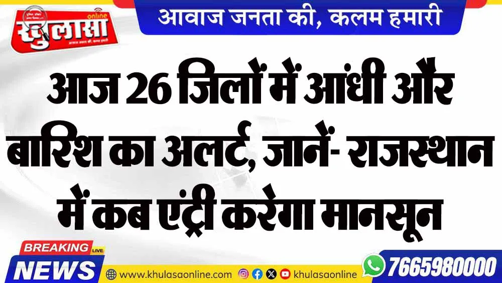 आज 26 जिलों में आंधी और बारिश का अलर्ट, जानें- राजस्थान में कब एंट्री करेगा मानसून