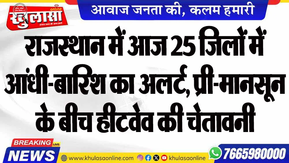 राजस्थान में आज 25 जिलों में आंधी-बारिश का अलर्ट, प्री-मानसून के बीच हीटवेव की चेतावनी