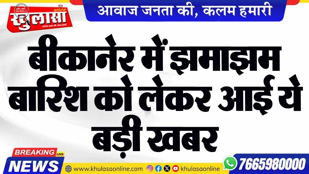 बीकानेर में झमाझम बारिश को लेकर आई ये बड़ी खबर