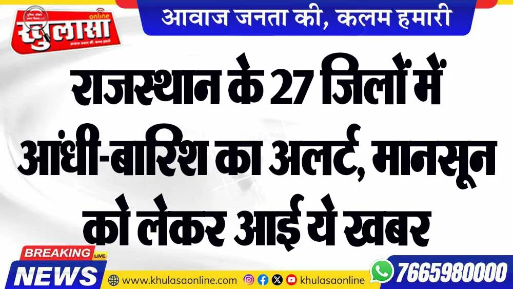 राजस्थान के 27 जिलों में आंधी-बारिश का अलर्ट, मानसून को लेकर आई ये खबर
