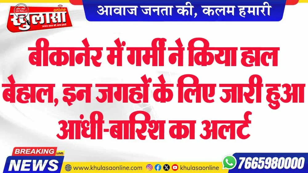 बीकानेर में गर्मी ने किया हाल बेहाल, इन जगहों के लिए जारी हुआ आंधी-बारिश का अलर्ट