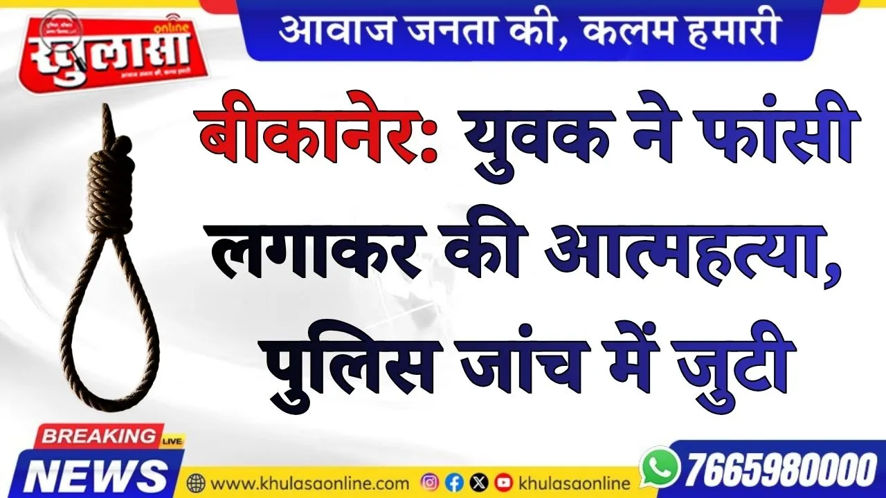 बीकानेर: युवक ने फांसी लगाकर की आत्महत्या, पुलिस जांच में जुटी