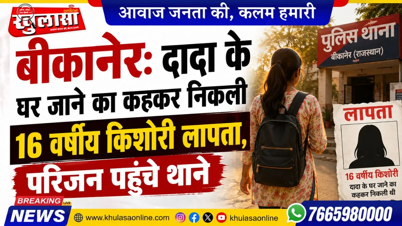 बीकानेर: दादा के घर जाने का कहकर निकली 16 वर्षीय किशोरी लापता, परिजन पहुंचे थाने