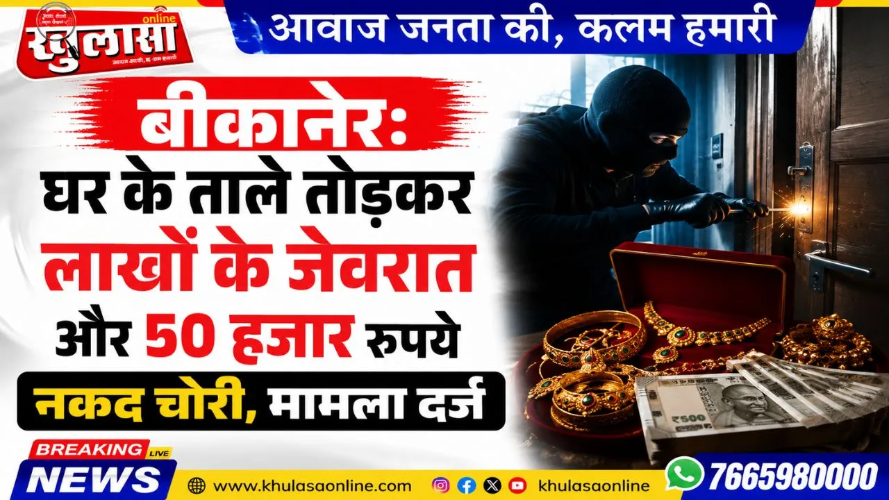 बीकानेर: घर के ताले तोड़कर लाखों के जेवरात और 50 हजार रुपये नकद चोरी, मामला दर्ज