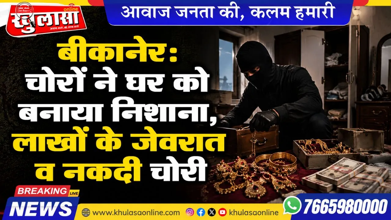 बीकानेर: चोरों ने घर को बनाया निशाना, लाखों के जेवरात व नकदी चोरी