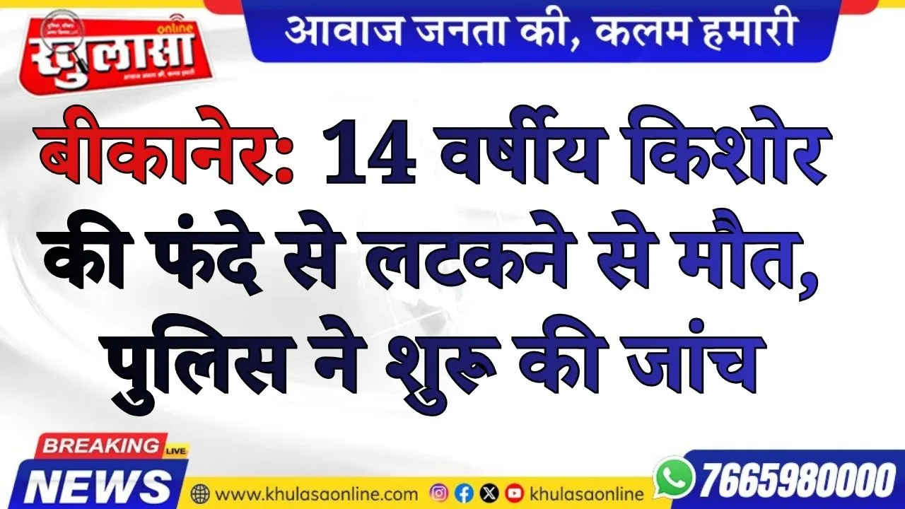 बीकानेर: 14 वर्षीय किशोर की फंदे से लटकने से मौत, पुलिस ने शुरू की जांच