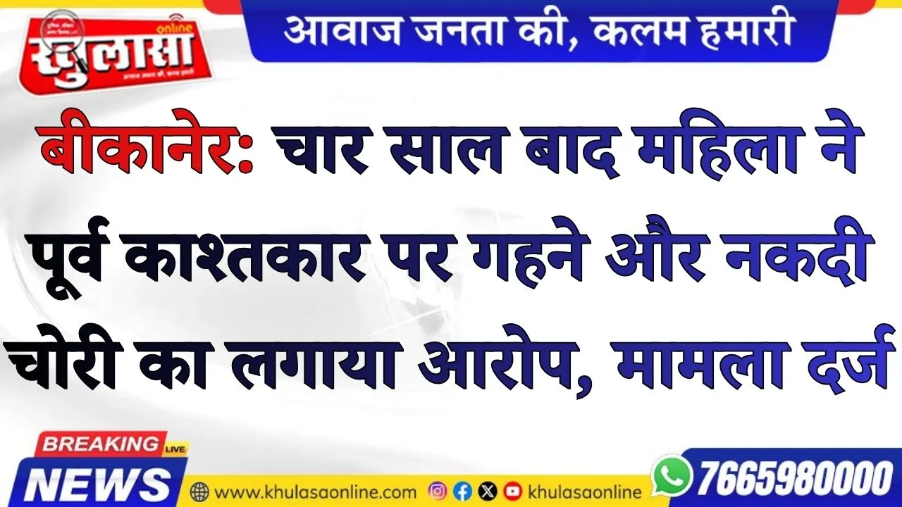 बीकानेर: चार साल बाद महिला ने पूर्व काश्तकार पर गहने और नकदी चोरी का लगाया आरोप, मामला दर्ज