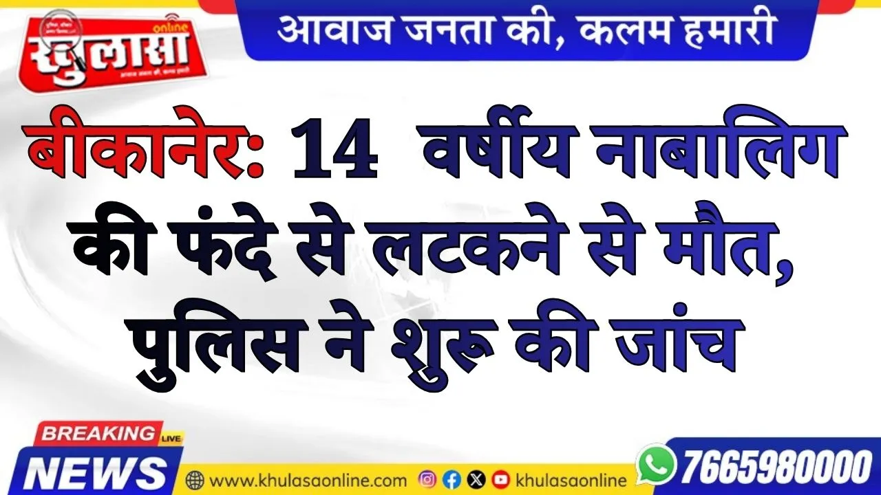 बीकानेर: 14  वर्षीय नाबालिग की फंदे से लटकने से मौत, पुलिस ने शुरू की जांच
