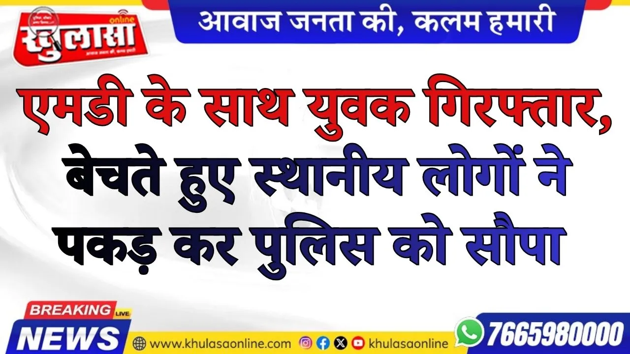 एमडी के साथ युवक गिरफ्तार, बेचते हुए स्थानीय लोगों ने पकड़ कर पुलिस को सौपा