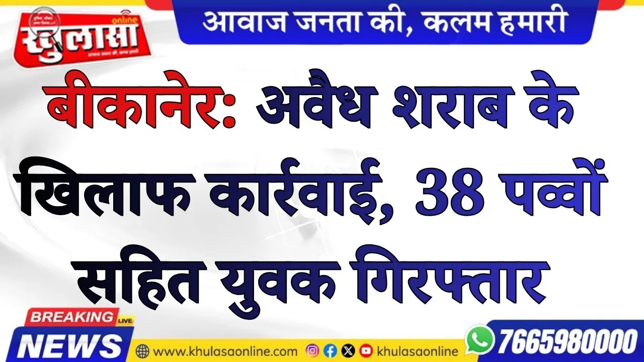 बीकानेर: अवैध शराब के खिलाफ कार्रवाई, 38 पव्वों सहित युवक गिरफ्तार