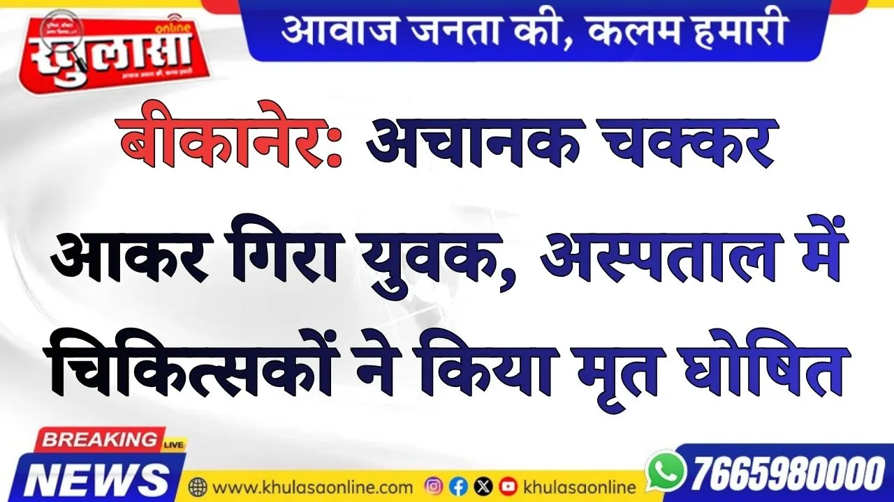 बीकानेर: अचानक चक्कर आकर गिरा युवक, अस्पताल में चिकित्सकों ने किया मृत घोषित