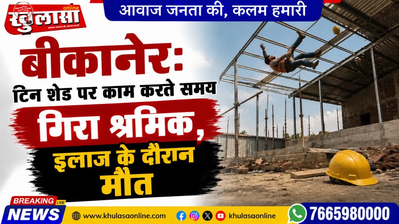 बीकानेर: टिन शेड पर काम करते समय गिरा श्रमिक, इलाज के दौरान मौत