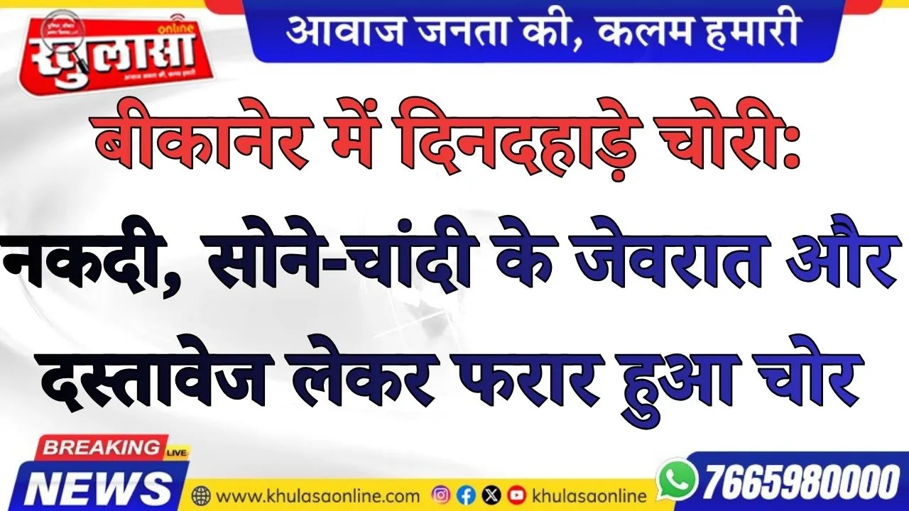 बीकानेर में दिनदहाड़े चोरी: नकदी, सोने-चांदी के जेवरात और दस्तावेज लेकर फरार हुआ चोर