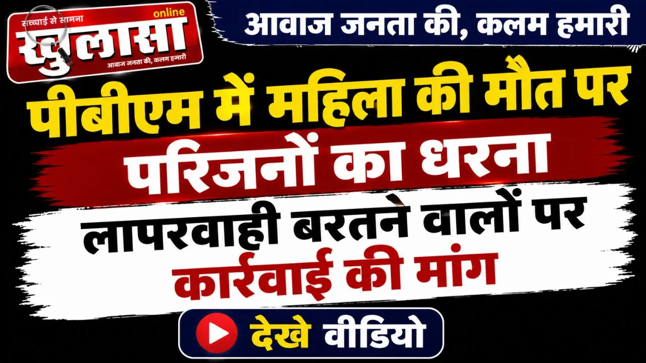 पीबीएम में महिला की मौत पर परिजनों का धरना, लापरवाही बरतने वालों पर कार्रवाई की मांग, देखे वीडियो