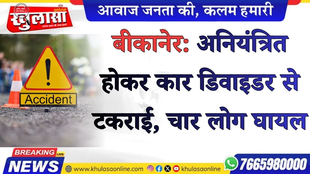 बीकानेर : अनियंत्रित होकर में कार डिवाइडर से टकराई, चार लोग घायल