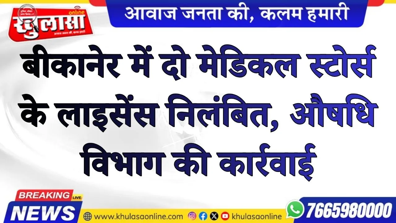 बीकानेर में दो मेडिकल स्टोर्स के लाइसेंस निलंबित, औषधि विभाग की कार्रवाई