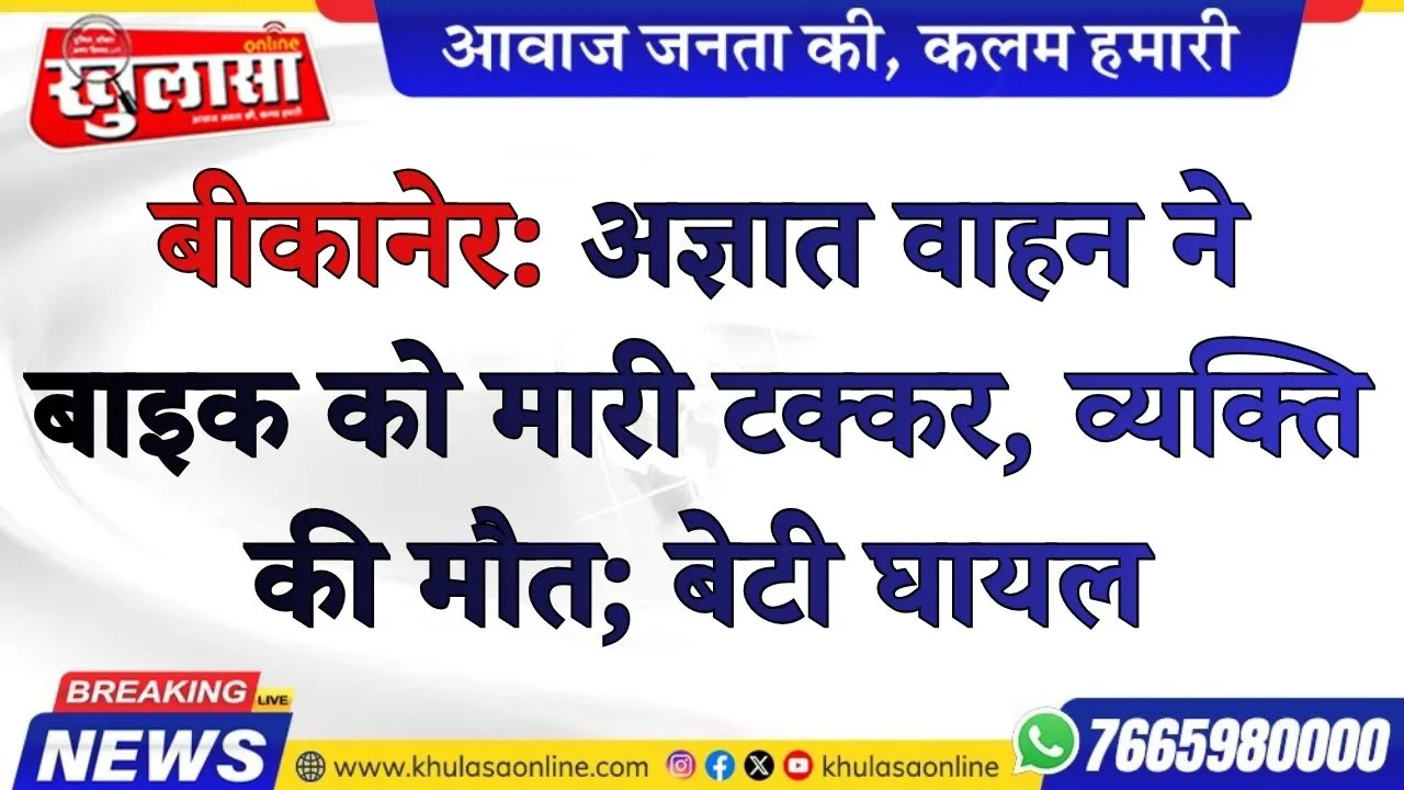 बीकानेर: अज्ञात वाहन ने बाइक को मारी टक्कर, व्यक्ति की मौत; बेटी घायल