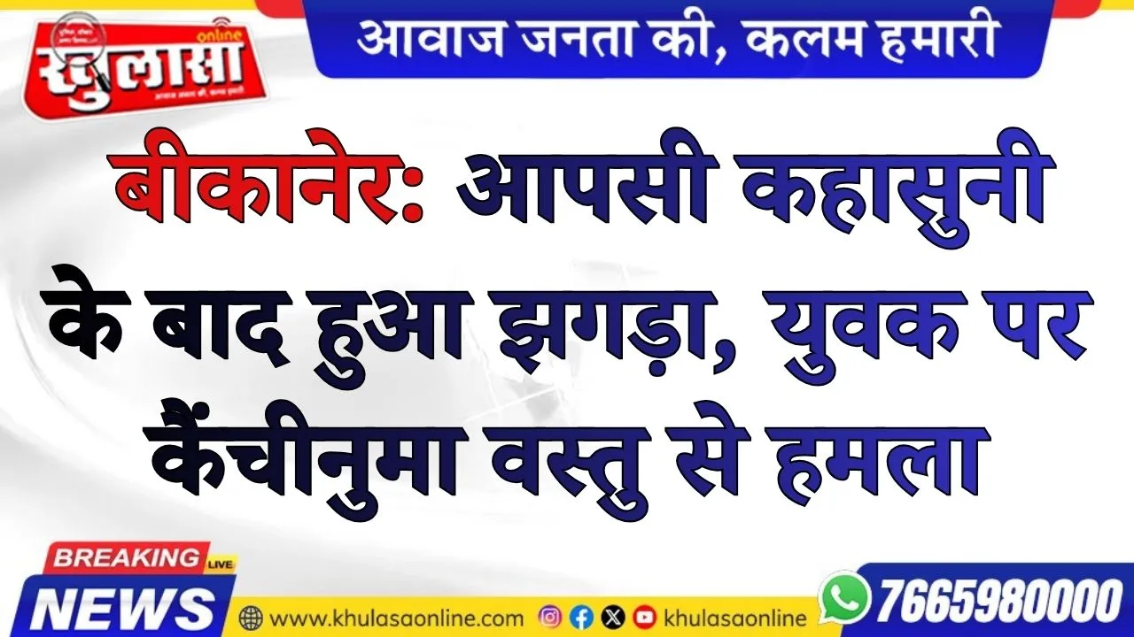 बीकानेर: आपसी कहासुनी के बाद हुआ झगड़ा, युवक पर कैंचीनुमा वस्तु से हमला