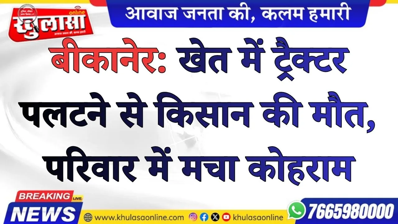 बीकानेर:  खेत में ट्रैक्टर पलटने से किसान की मौत, परिवार में मचा कोहराम