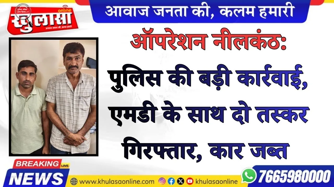 ऑपरेशन नीलकंठ: पुलिस की बड़ी कार्रवाई, एमडी के साथ दो तस्कर गिरफ्तार, कार जब्त