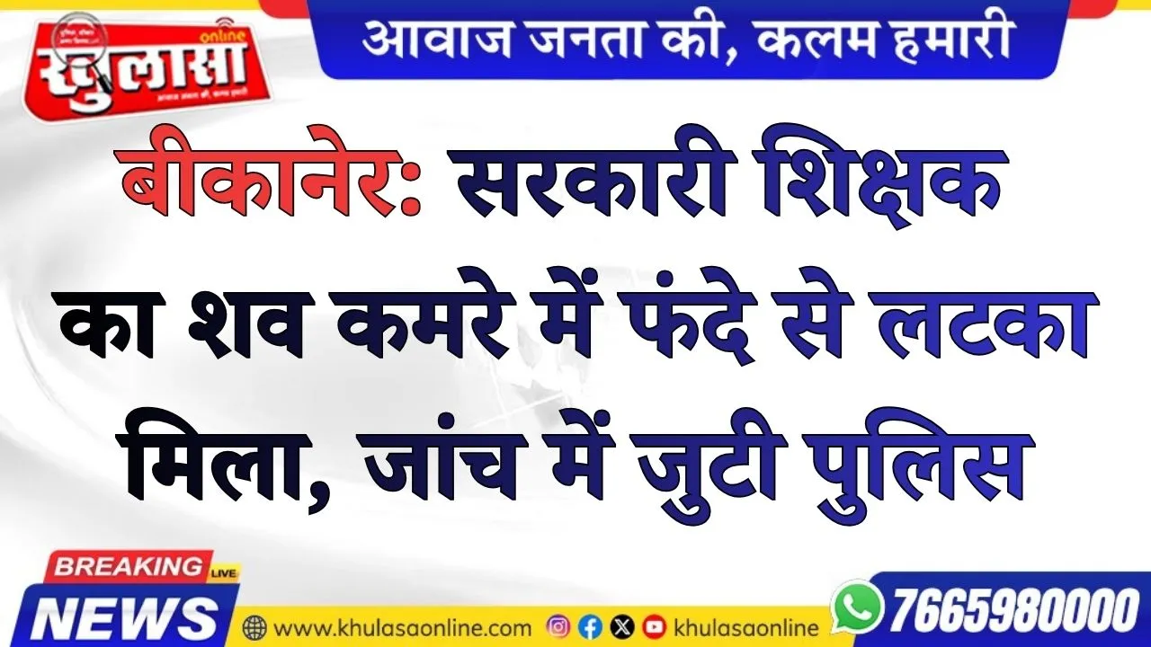बीकानेर: सरकारी शिक्षक का शव कमरे में फंदे से लटका मिला, जांच में जुटी पुलिस