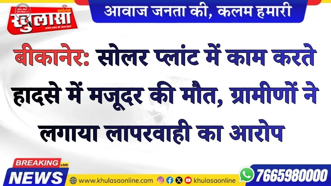 बीकानेर: सोलर प्लांट में काम करते हादसे में मजूदर की मौत, ग्रामीणों ने लगाया लापरवाही का आरोप