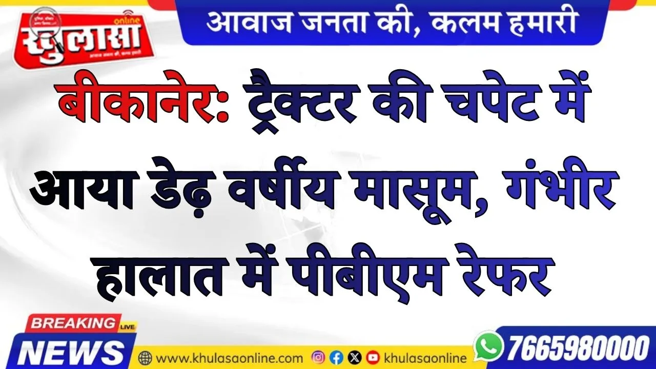 बीकानेर: ट्रैक्टर की चपेट में आया डेढ़ वर्षीय मासूम, गंभीर हालात में पीबीएम रेफर