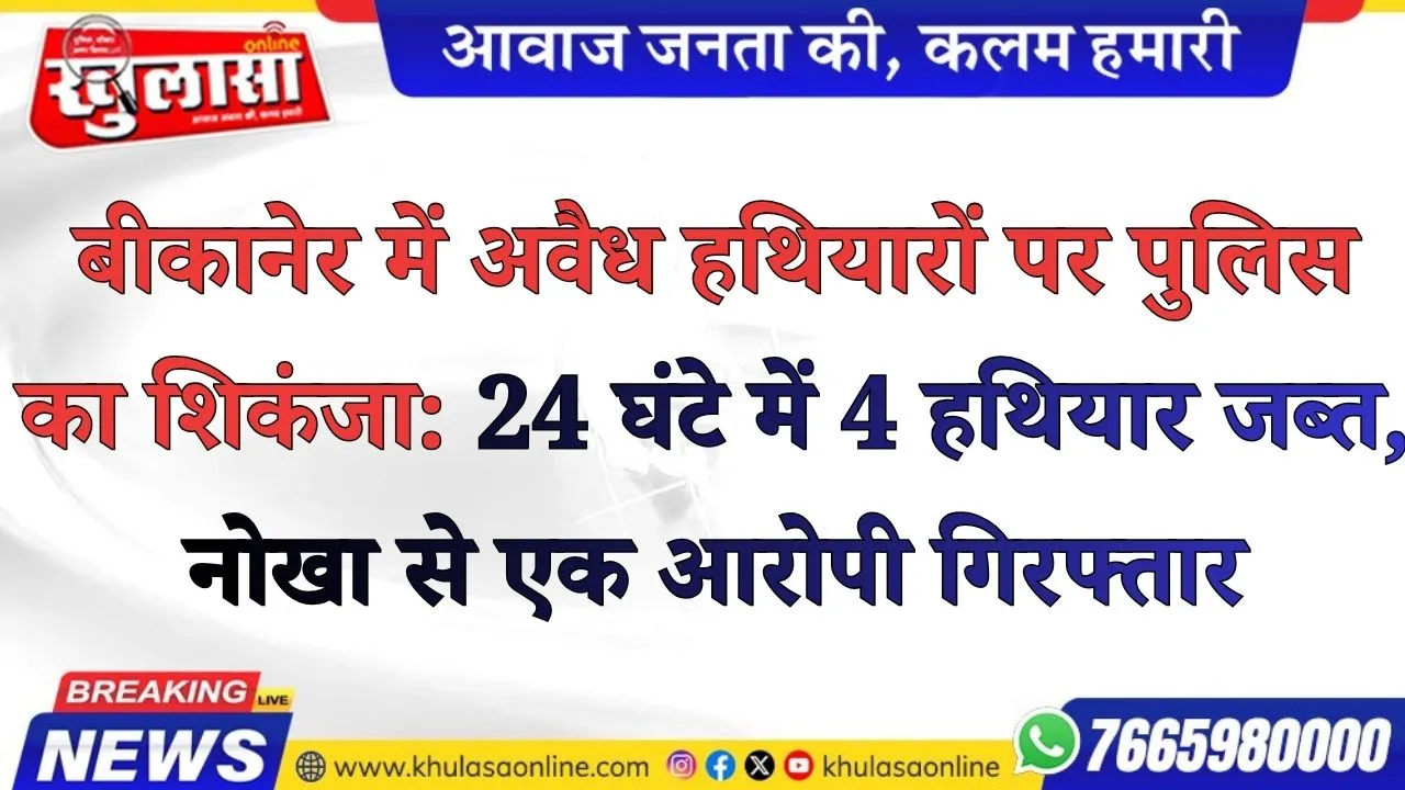 बीकानेर में अवैध हथियारों पर पुलिस का शिकंजा: 24 घंटे में 4 हथियार जब्त, नोखा से एक आरोपी गिरफ्तार