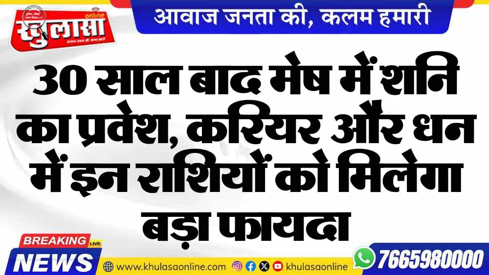 30 साल बाद मेष में शनि का प्रवेश, करियर और धन में इन राशियों को मिलेगा बड़ा फायदा