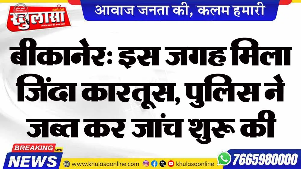 बीकानेर: इस जगह मिला जिंदा कारतूस, पुलिस ने जब्त कर जांच शुरू की