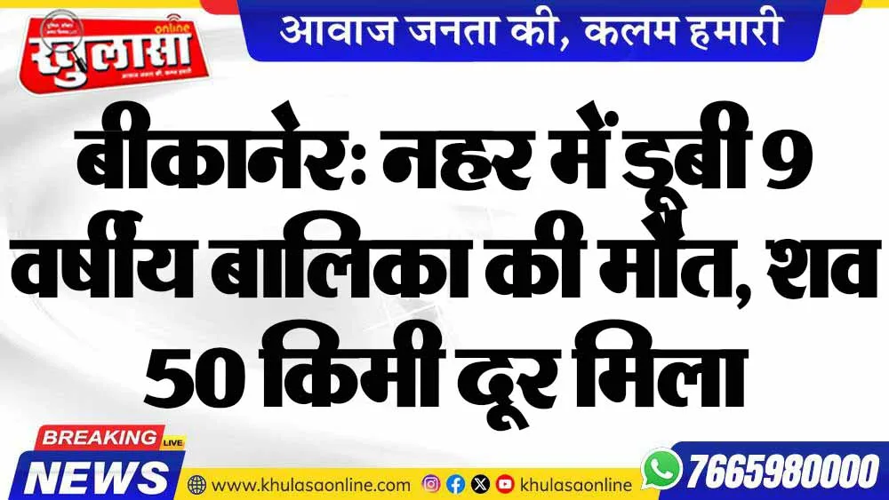 बीकानेर: नहर में डूबी 9 वर्षीय बालिका की मौत, शव 50 किमी दूर मिला