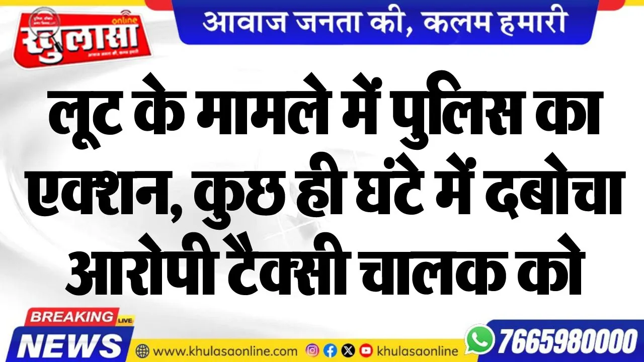 लूट के मामले में पुलिस का एक्शन, कुछ ही घंटे में दबोचा आरोपी टैक्सी चालक को