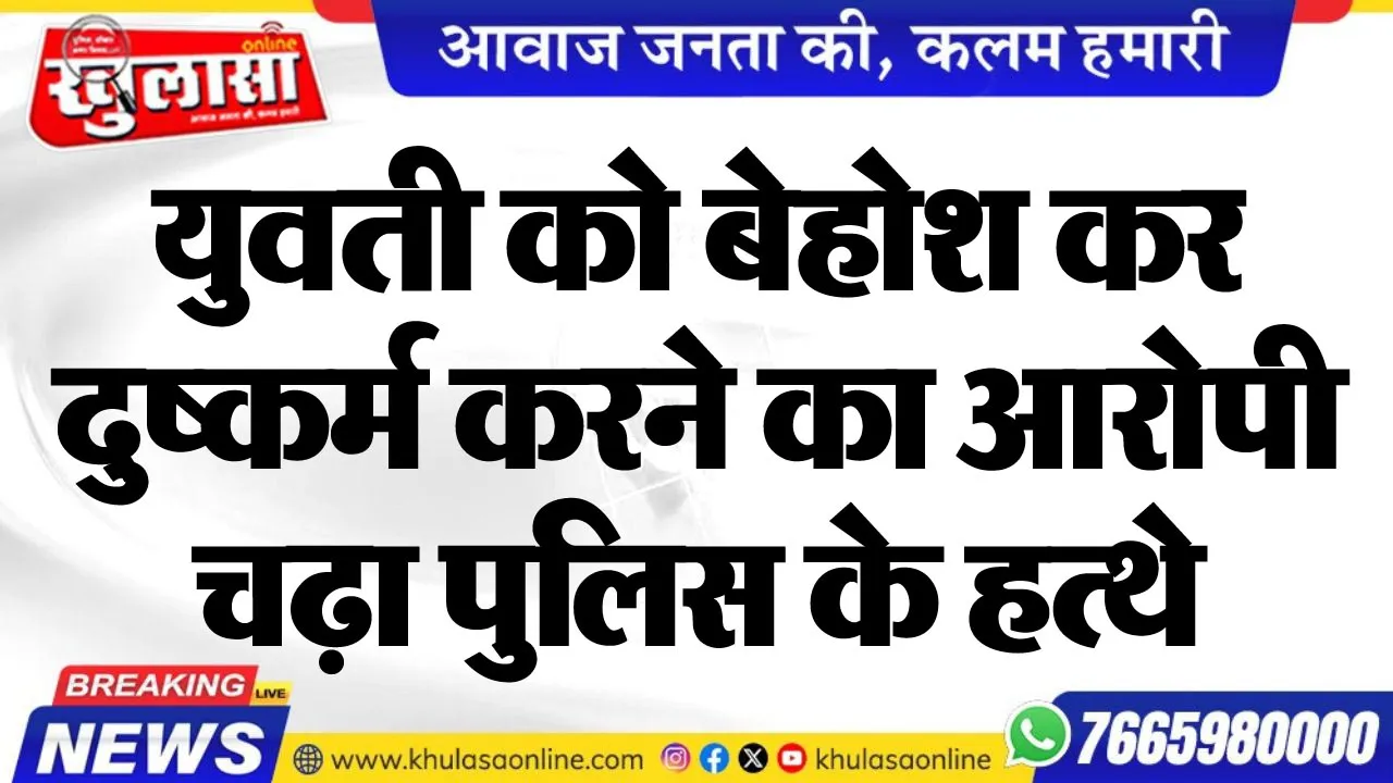 युवती को बेहोश कर दुष्कर्म करने का आरोपी चढ़ा पुलिस के हत्थे