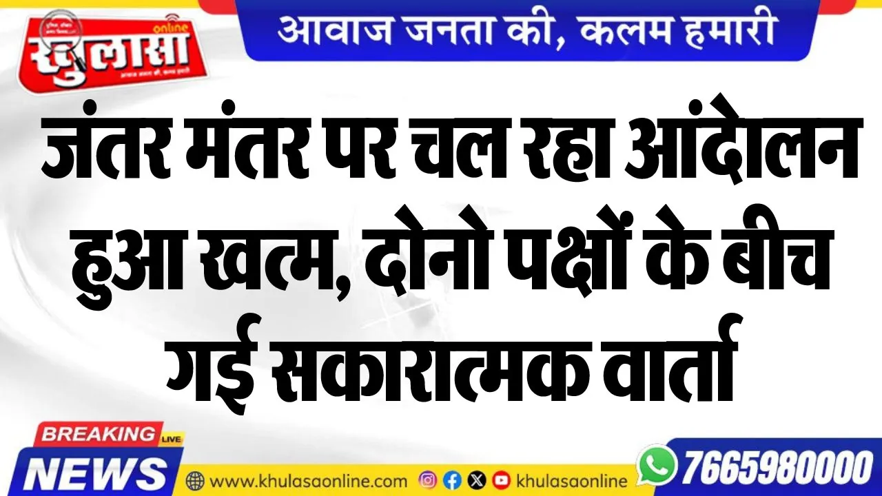 जंतर मंतर पर चल रहा आंदेालन हुआ खत्म, दोनो पक्षों के बीच हुई सकारात्मक वार्ता