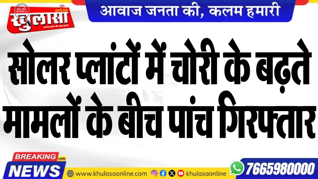 सोलर प्लांटों में चोरी के बढ़ते मामलों के बीच पांच गिरफ्तार