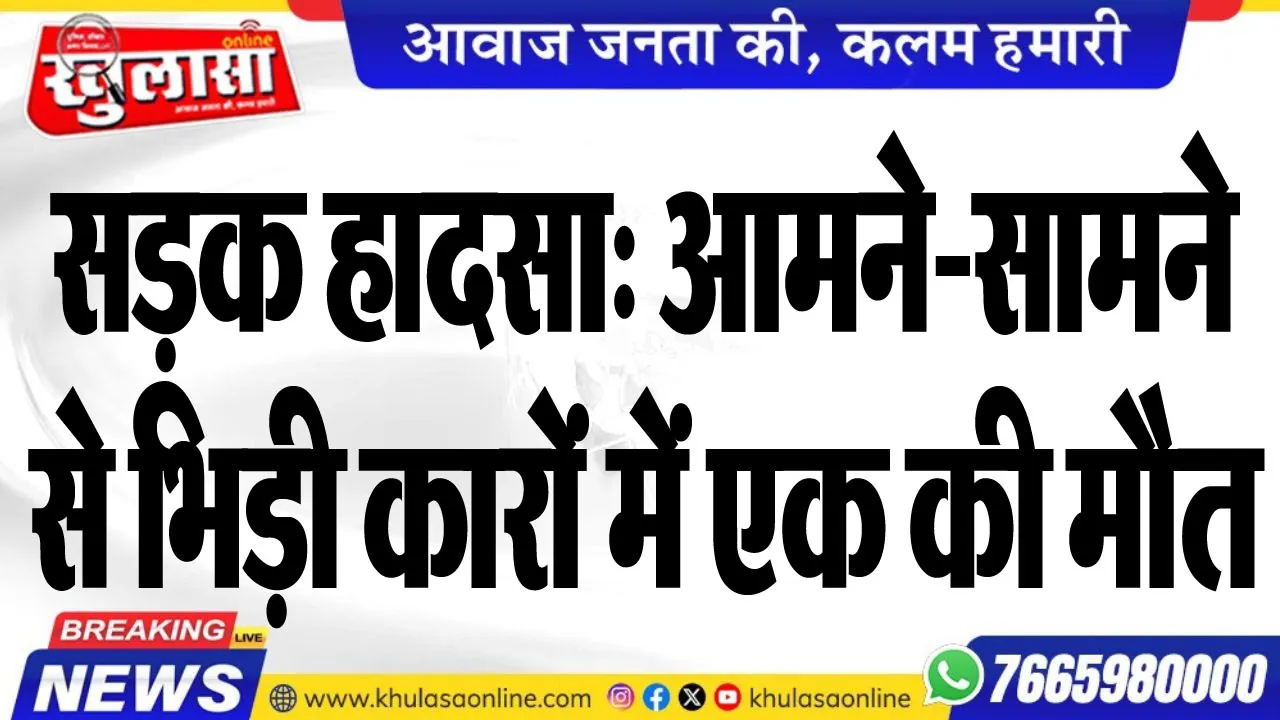 सड़क हादसा: आमने-सामने से भिड़ी कारों में एक की मौत