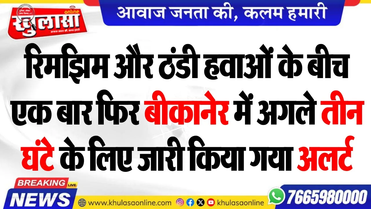 रिमझिम और ठंडी हवाओं के बीच एक बार फिर बीकानेर में अगले तीन घंटे के लिए जारी किया गया अलर्ट